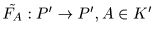 $\tilde{F_A}: P^{\prime} \to P^{\prime}, A\in K^{\prime}$