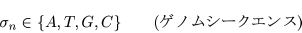 \begin{displaymath}\sigma_{n}\in \{A,T,G,C\}\qquad (\mbox{$B%2%N%`%7!<%/%(%s%9(J})\end{displaymath}