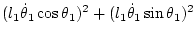 $\displaystyle (l_1\dot\theta_1\cos\theta_1)^2
+ (l_1\dot\theta_1\sin\theta_1)^2$