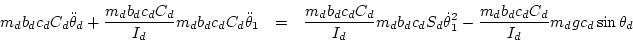 \begin{eqnarray*}
m_d b_dc_d C_d\ddot\theta_d + \frac{ m_d b_dc_d C_d}{I_d} m_d...
...ot\theta_1^2 - \frac{ m_d b_dc_d C_d}{I_d}m_d g c_d\sin\theta_d
\end{eqnarray*}