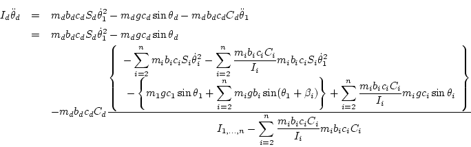 \begin{eqnarray*}
I_{d}\ddot\theta_d &=& m_d b_dc_d S_d\dot\theta_1^2 - m_d g c...
...ts,n}- \sum_{i=2}^n \frac{ m_i b_ic_i C_i}{I_i} m_i b_ic_i C_i}}
\end{eqnarray*}