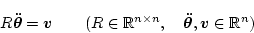 \begin{displaymath}
{R}\bm{\ddot\theta } = {\bm{v}}
\qquad\mbox{(${R}\in\mathbb{R}^{n\times n},\quad \bm{\ddot\theta },{\bm{v}}\in\mathbb{R}^n$)}
\end{displaymath}