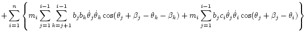 $\displaystyle + \sum_{i=1}^n \left\{
m_i \sum_{j=1}^{i-1} \sum_{k=j+1}^{i-1} b_...
...^{i-1} b_jc_i\dot\theta _j\dot\theta _i\cos(\theta_j+\beta_j-\theta_i) \right\}$