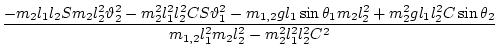 $\displaystyle \frac{-m_2 l_1l_2 S m_2 l_2^2\vartheta_2^2 - m_2^2 l_1^2 l_2^2 CS...
...2^2 g l_1l_2^2 C\sin\theta_2 }{ m_{1,2} l_1^2 m_2 l_2^2- m_2^2 l_1^2 l_2^2 C^2}$